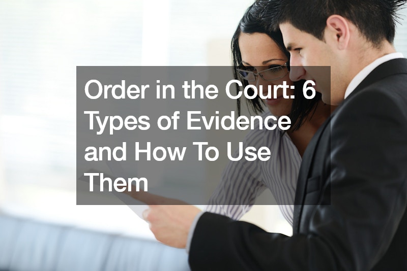 Order in the Court: 6 Types of Evidence and How To Use Them